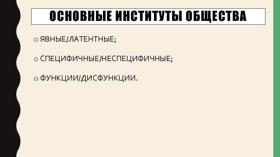 ОСНОВНЫЕ ИНСТИТУТЫ ОБЩЕСТВА o ЯВНЫЕ/ЛАТЕНТНЫЕ; o СПЕЦИФИЧНЫЕ/НЕСПЕЦИФИЧНЫЕ; o ФУНКЦИИ/ДИСФУНКЦИИ. 