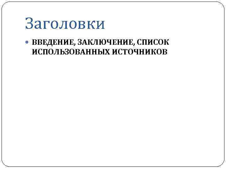 Заголовки ВВЕДЕНИЕ, ЗАКЛЮЧЕНИЕ, СПИСОК ИСПОЛЬЗОВАННЫХ ИСТОЧНИКОВ 