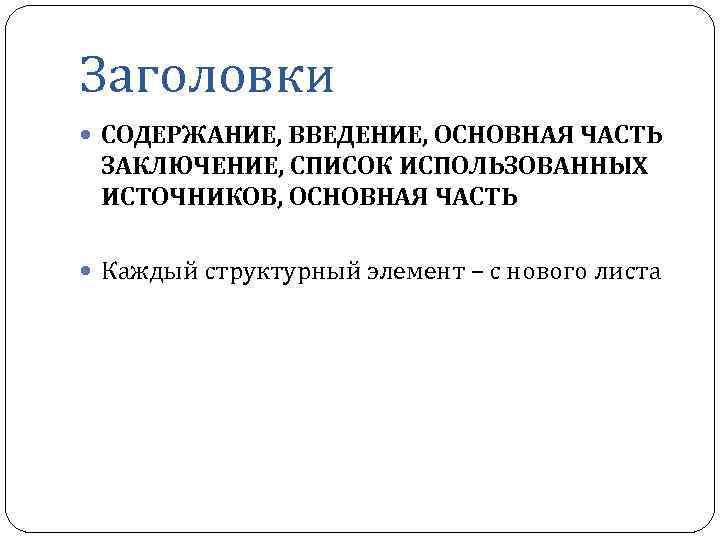 Заголовки СОДЕРЖАНИЕ, ВВЕДЕНИЕ, ОСНОВНАЯ ЧАСТЬ ЗАКЛЮЧЕНИЕ, СПИСОК ИСПОЛЬЗОВАННЫХ ИСТОЧНИКОВ, ОСНОВНАЯ ЧАСТЬ Каждый структурный элемент