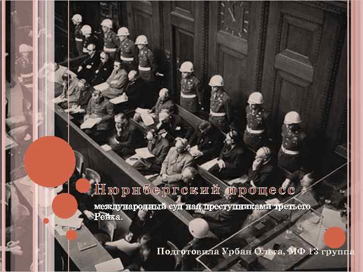 Нюрнбергский процесс международный суд над преступниками третьего Рейха. Подготовила Урбан Ольга, МФ 13 группа
