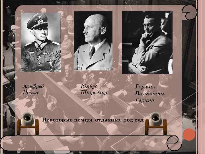 Альфред Йодль Юлиус Штрейхер Герман Вильгельм Геринг Некоторые немцы, отданные под суд. 