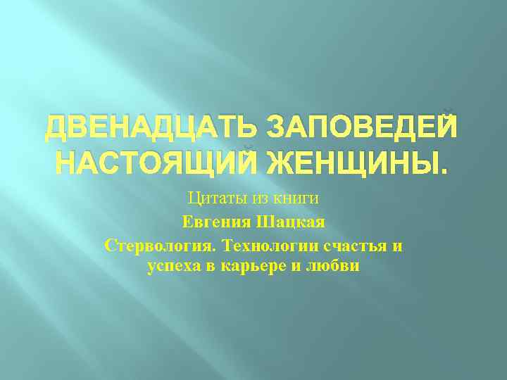 ДВЕНАДЦАТЬ ЗАПОВЕДЕЙ НАСТОЯЩИЙ ЖЕНЩИНЫ. Цитаты из книги Евгения Шацкая Стервология. Технологии счастья и успеха