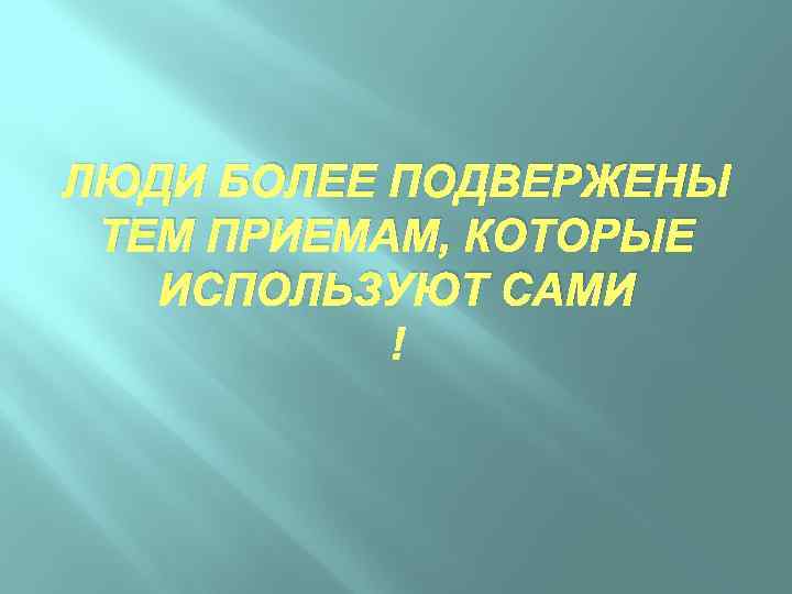 ЛЮДИ БОЛЕЕ ПОДВЕРЖЕНЫ ТЕМ ПРИЕМАМ, КОТОРЫЕ ИСПОЛЬЗУЮТ САМИ 