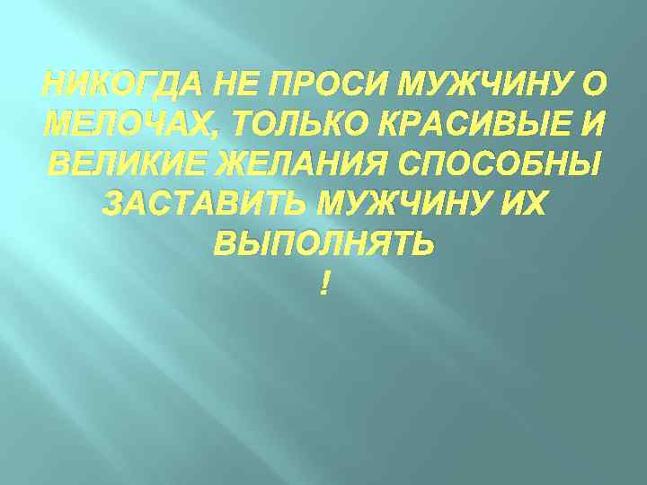 НИКОГДА НЕ ПРОСИ МУЖЧИНУ О МЕЛОЧАХ, ТОЛЬКО КРАСИВЫЕ И ВЕЛИКИЕ ЖЕЛАНИЯ СПОСОБНЫ ЗАСТАВИТЬ МУЖЧИНУ