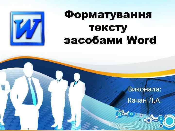 Форматування тексту засобами Word Виконала: Качан Л. А. 