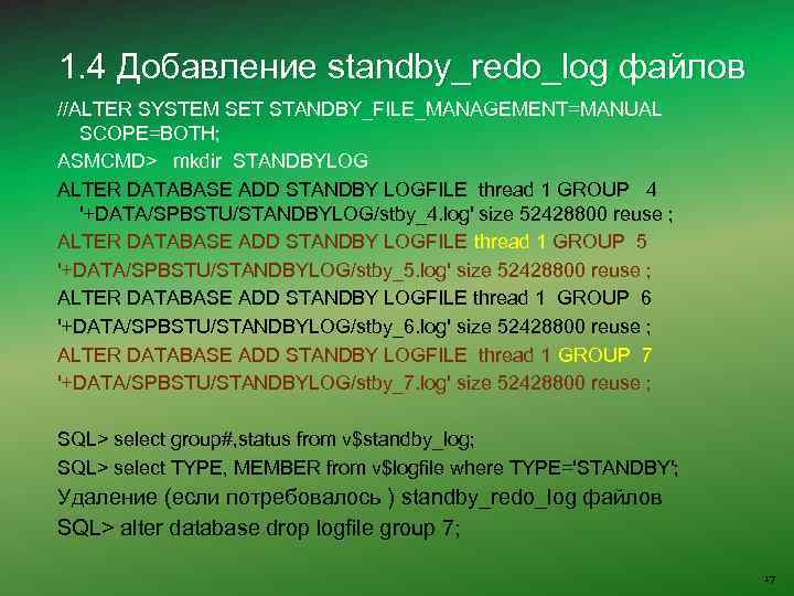 1. 4 Добавление standby_redo_log файлов //ALTER SYSTEM SET STANDBY_FILE_MANAGEMENT=MANUAL SCOPE=BOTH; ASMCMD> mkdir STANDBYLOG ALTER