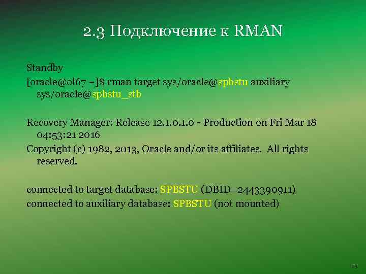 2. 3 Подключение к RMAN Standby [oracle@ol 67 ~]$ rman target sys/oracle@spbstu auxiliary sys/oracle@spbstu_stb