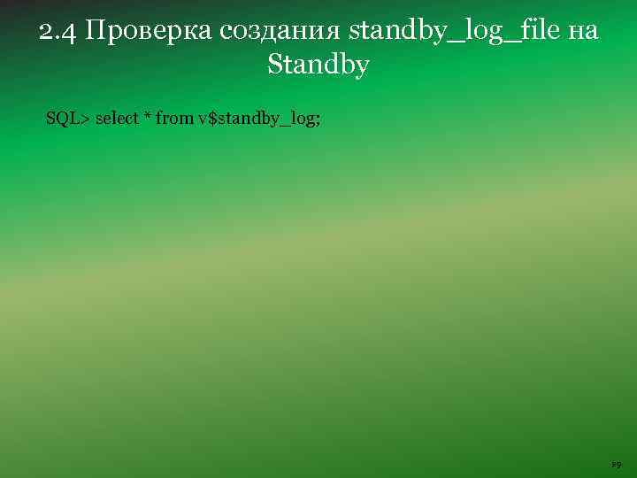 2. 4 Проверка создания standby_log_file на Standby SQL> select * from v$standby_log; 29 