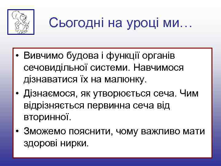 Сьогодні на уроці ми… • Вивчимо будова і функції органів сечовидільної системи. Навчимося дізнаватися