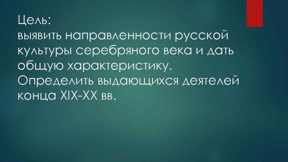 Цель: выявить направленности русской культуры серебряного века и дать общую характеристику. Определить выдающихся деятелей