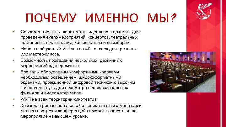 ПОЧЕМУ ИМЕННО МЫ? • • • Современные залы кинотеатра идеально подходят для проведения event-мероприятий,