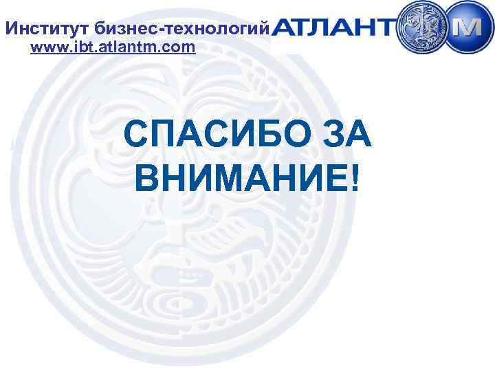 Институт бизнес-технологий www. ibt. atlantm. com СПАСИБО ЗА ВНИМАНИЕ! 