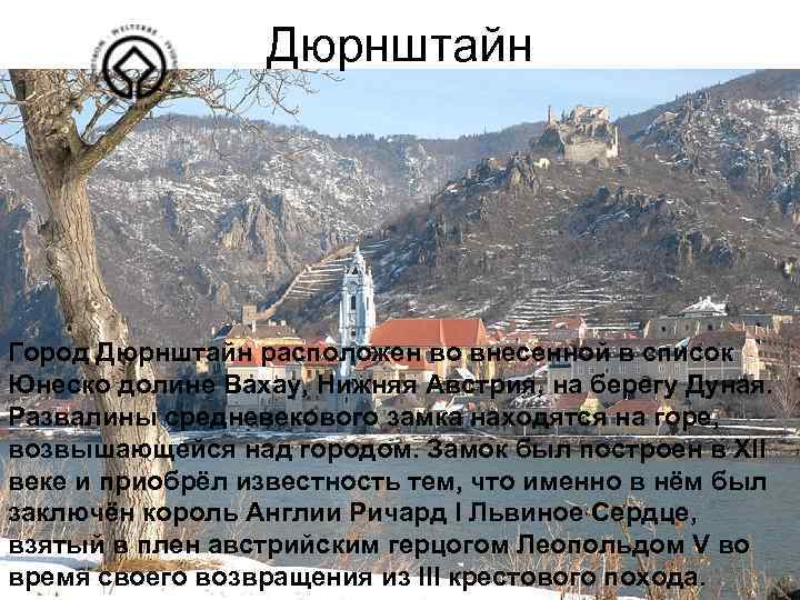 Дюрнштайн Город Дюрнштайн расположен во внесенной в список Юнеско долине Вахау, Нижняя Австрия, на