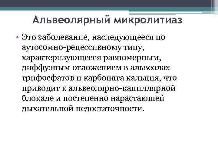 Альвеолярный микролитиаз • Это заболевание, наследующееся по аутосомно-рецессивному типу, характеризующееся равномерным, диффузным отложением в