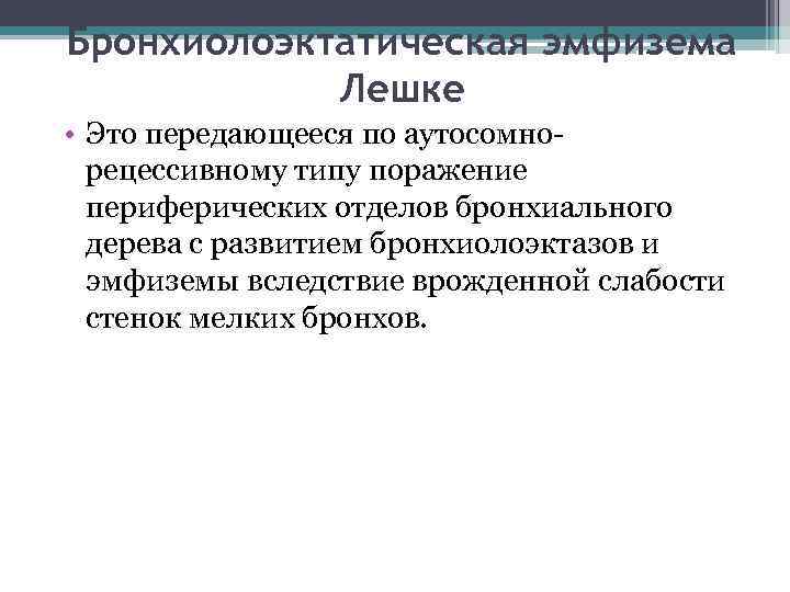 Бронхиолоэктатическая эмфизема Лешке • Это передающееся по аутосомнорецессивному типу поражение периферических отделов бронхиального дерева