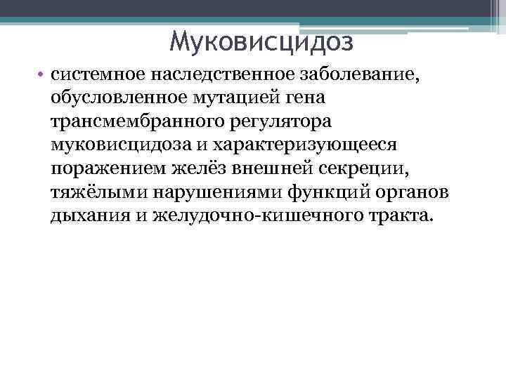 Муковисцидоз • системное наследственное заболевание, обусловленное мутацией гена трансмембранного регулятора муковисцидоза и характеризующееся поражением