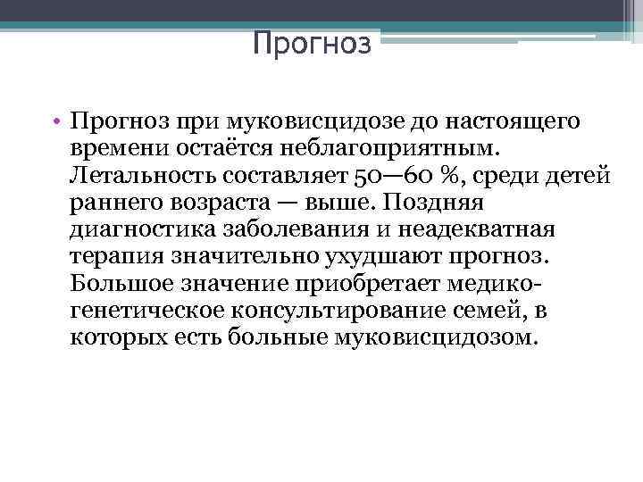 Прогноз • Прогноз при муковисцидозе до настоящего времени остаётся неблагоприятным. Летальность составляет 50— 60