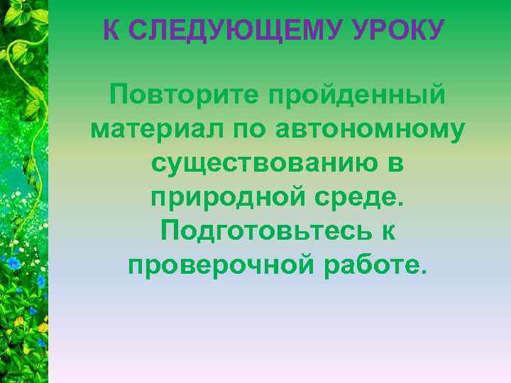 К СЛЕДУЮЩЕМУ УРОКУ Повторите пройденный материал по автономному существованию в природной среде. Подготовьтесь к