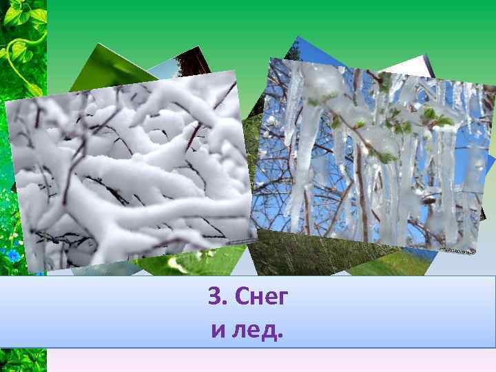 3. Снег 2. Роса и 1. Можно использовать из открытых и лед. дождевая вода.