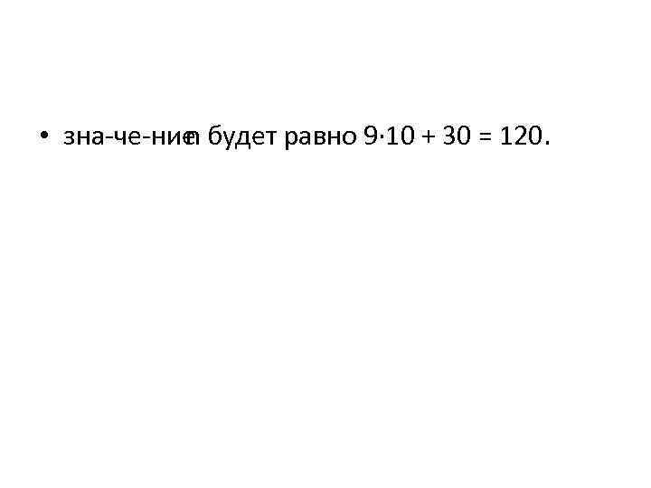  • зна че ние n будет равно 9· 10 + 30 = 120.