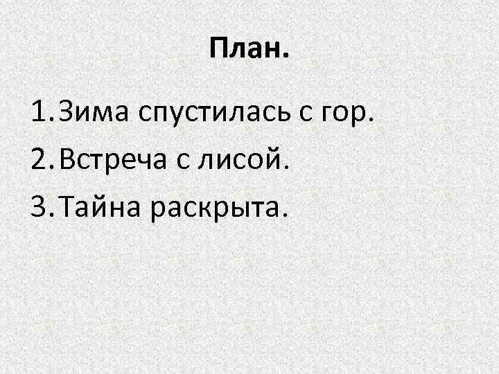 План. 1. Зима спустилась с гор. 2. Встреча с лисой. 3. Тайна раскрыта. 