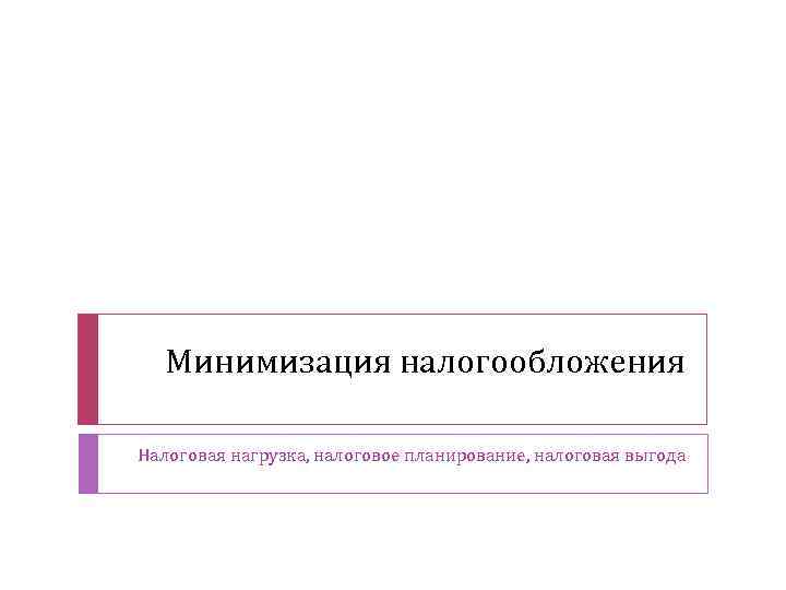 Минимизация налогообложения Налоговая нагрузка, налоговое планирование, налоговая выгода 