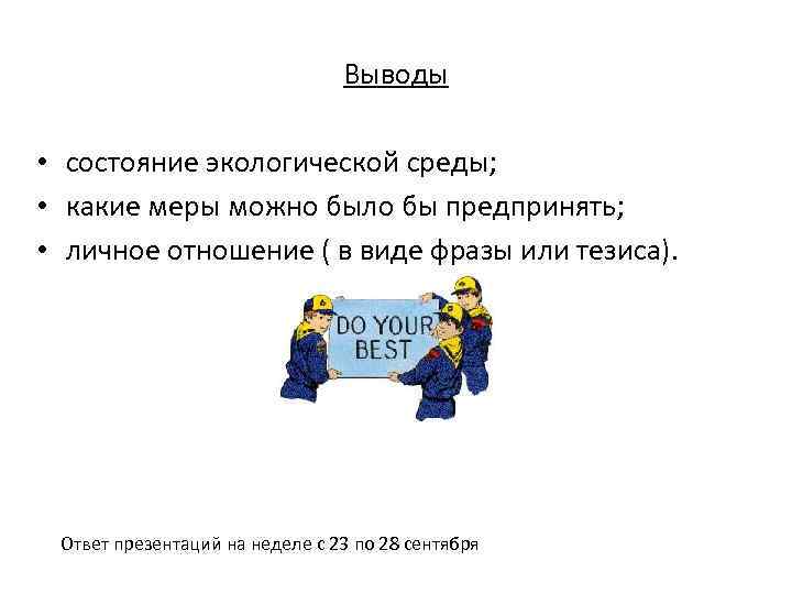Выводы • состояние экологической среды; • какие меры можно было бы предпринять; • личное