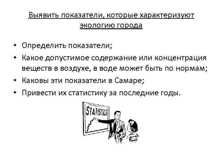 Выявить показатели, которые характеризуют экологию города • Определить показатели; • Какое допустимое содержание или