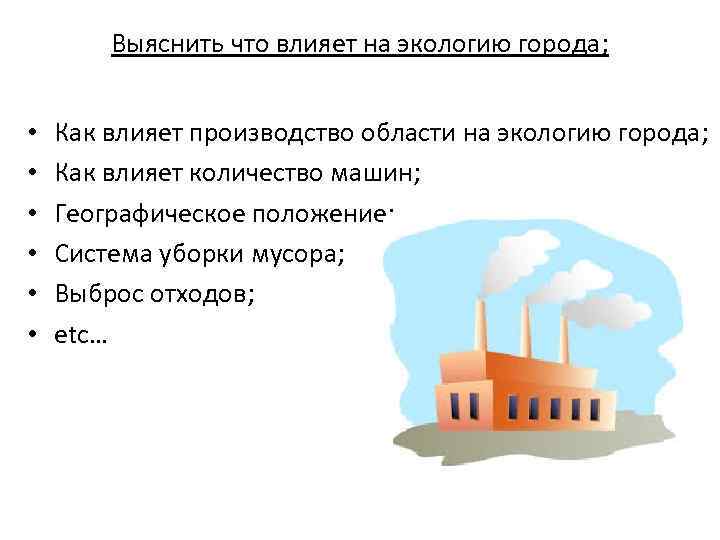 Выяснить что влияет на экологию города; • • • Как влияет производство области на