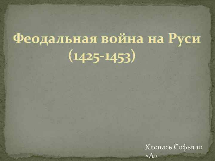 Феодальная война на Руси (1425 -1453) Хлопась Софья 10 «А» 