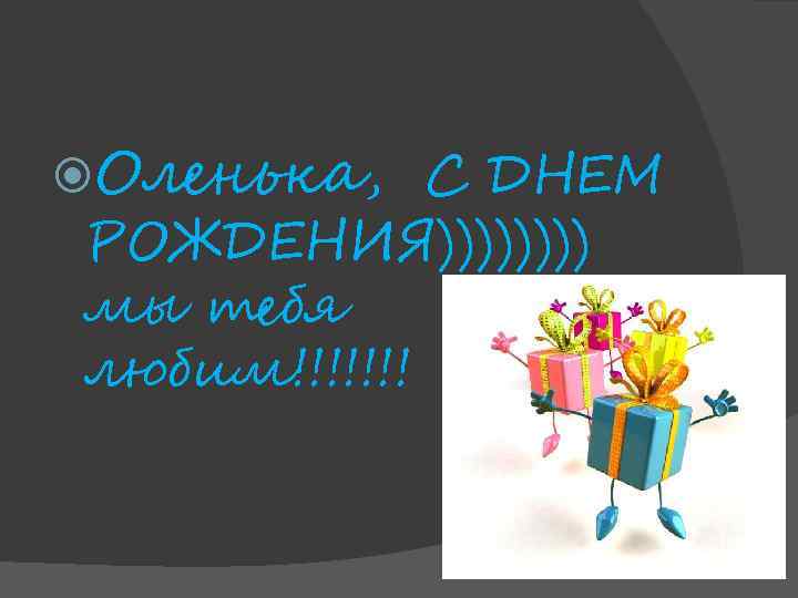  Оленька, С ДНЕМ РОЖДЕНИЯ)))) мы тебя любим!!!!!!! 