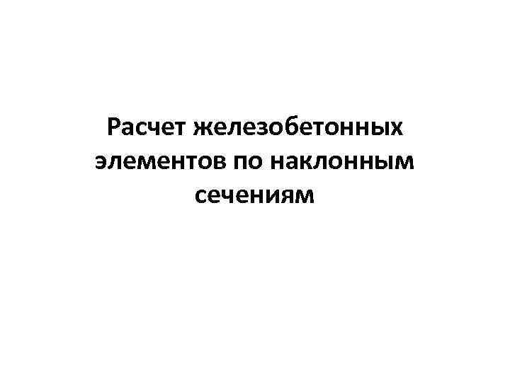 Расчет железобетонных элементов по наклонным сечениям 