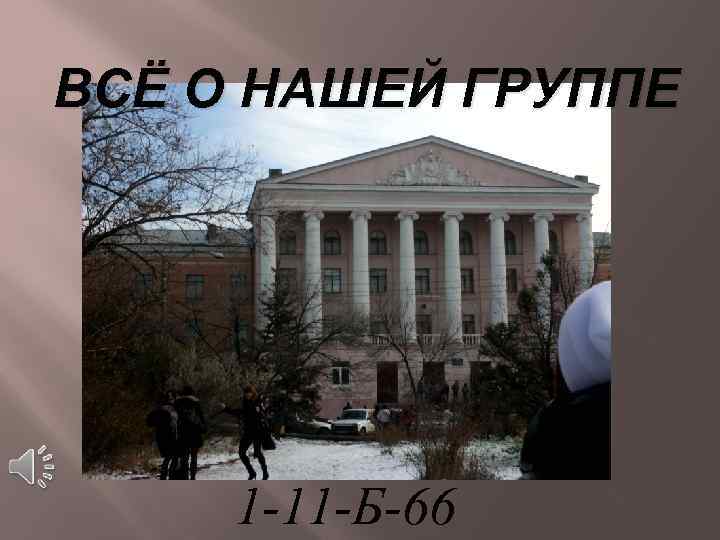 ВСЁ О НАШЕЙ ГРУППЕ 1 -11 -Б-66 