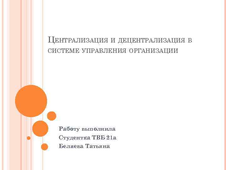 ЦЕНТРАЛИЗАЦИЯ И ДЕЦЕНТРАЛИЗАЦИЯ В СИСТЕМЕ УПРАВЛЕНИЯ ОРГАНИЗАЦИИ Работу выполнила Студентка ТВБ 21 а Беляева