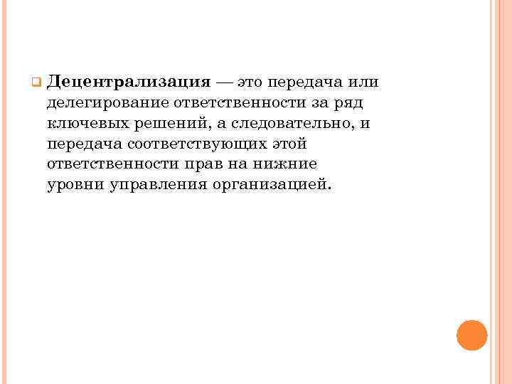 q Децентрализация — это передача или делегирование ответственности за ряд ключевых решений, а следовательно,