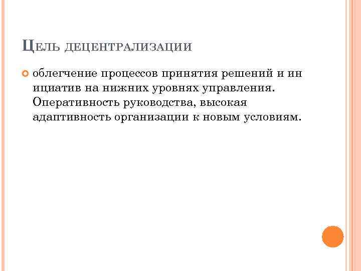 ЦЕЛЬ ДЕЦЕНТРАЛИЗАЦИИ облегчение процессов принятия решений и ин ициатив на нижних уровнях управления. Оперативность