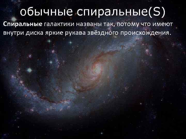 обычные спиральные(S) Спиральные галактики названы так, потому что имеют внутри диска яркие рукава звёздного