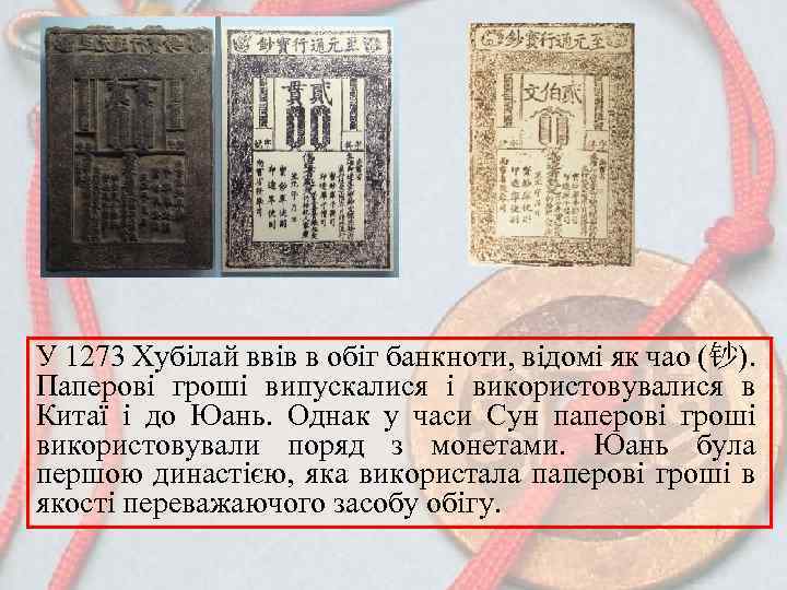У 1273 Хубілай ввів в обіг банкноти, відомі як чао (钞). Паперові гроші випускалися