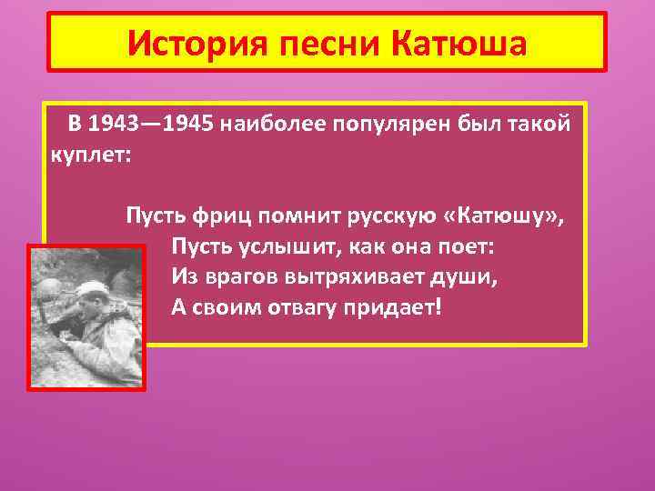 История песни Катюша В 1943— 1945 наиболее популярен был такой куплет: Пусть фриц помнит