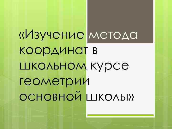  «Изучение метода координат в школьном курсе геометрии основной школы» 