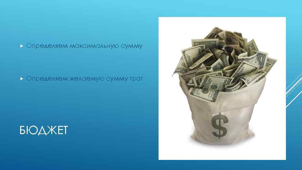  Определяем максимальную сумму Определяем желаемую сумму трат БЮДЖЕТ 