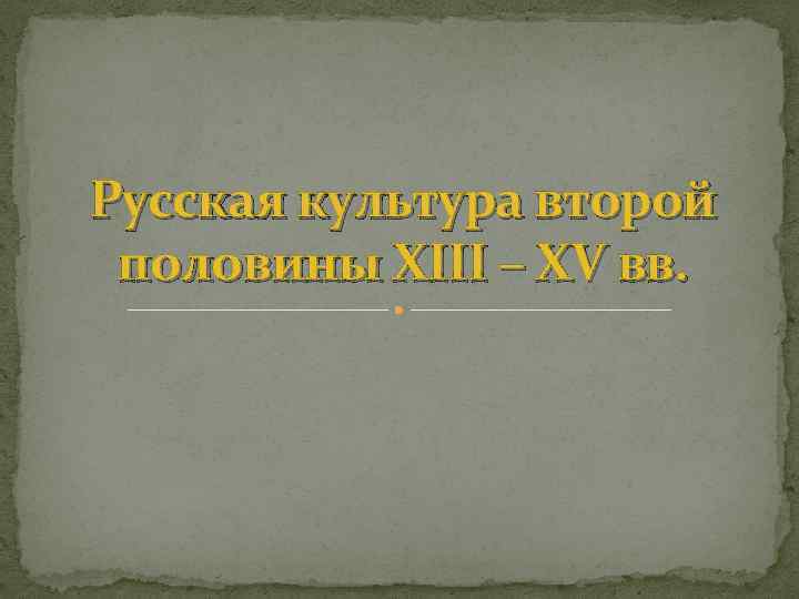 Русская культура второй половины XIII – XV вв. 