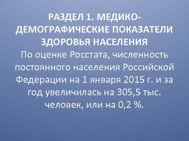 РАЗДЕЛ 1. МЕДИКОДЕМОГРАФИЧЕСКИЕ ПОКАЗАТЕЛИ ЗДОРОВЬЯ НАСЕЛЕНИЯ По оценке Росстата, численность постоянного населения Российской Федерации