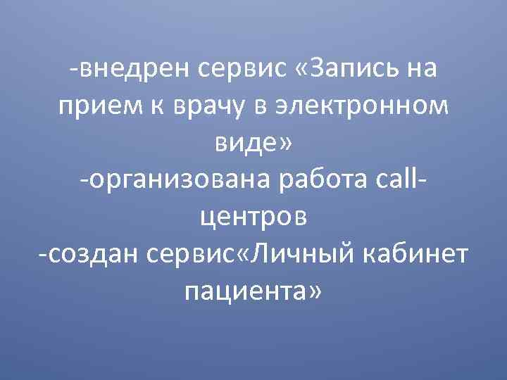 -внедрен сервис «Запись на прием к врачу в электронном виде» -организована работа callцентров -создан