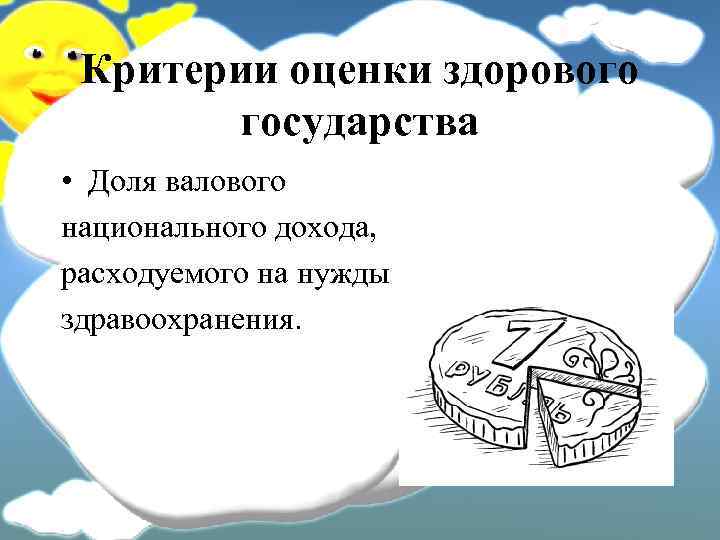 Критерии оценки здорового государства • Доля валового национального дохода, расходуемого на нужды здравоохранения. 