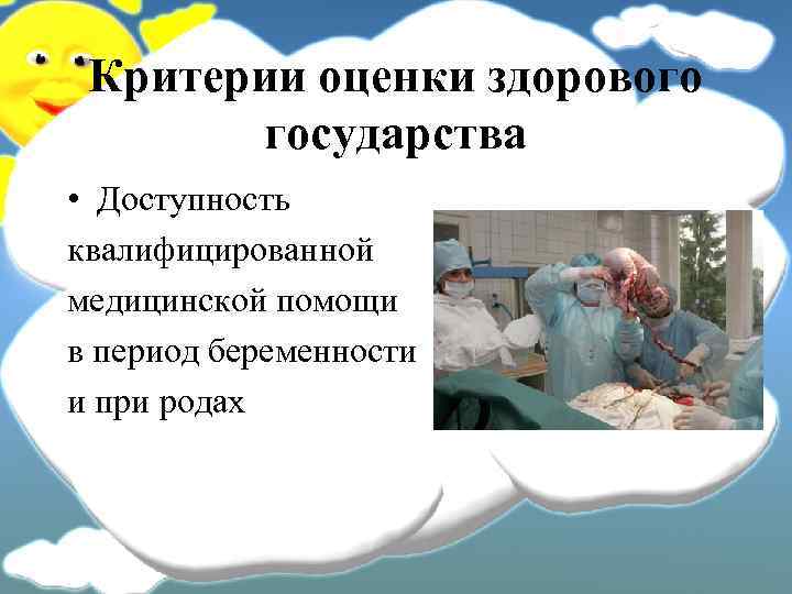 Критерии оценки здорового государства • Доступность квалифицированной медицинской помощи в период беременности и при