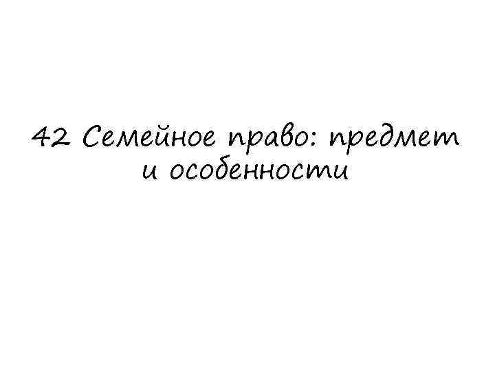 42 Семейное право: предмет и особенности 