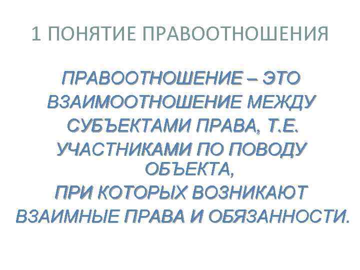 1 ПОНЯТИЕ ПРАВООТНОШЕНИЯ ПРАВООТНОШЕНИЕ – ЭТО ВЗАИМООТНОШЕНИЕ МЕЖДУ СУБЪЕКТАМИ ПРАВА, Т. Е. УЧАСТНИКАМИ ПО