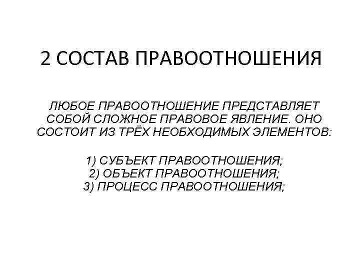 2 СОСТАВ ПРАВООТНОШЕНИЯ ЛЮБОЕ ПРАВООТНОШЕНИЕ ПРЕДСТАВЛЯЕТ СОБОЙ СЛОЖНОЕ ПРАВОВОЕ ЯВЛЕНИЕ. ОНО СОСТОИТ ИЗ ТРЁХ