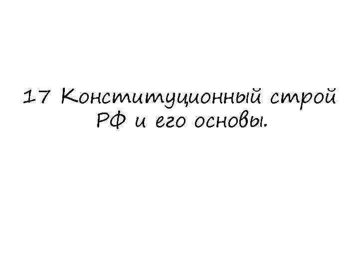 17 Конституционный строй РФ и его основы. 